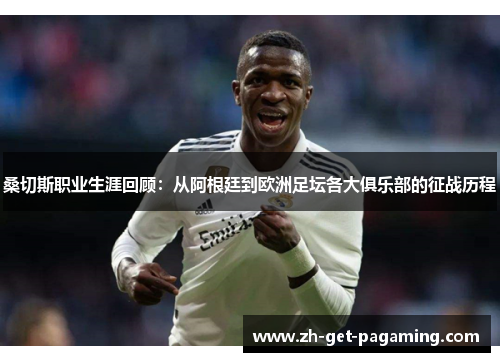 桑切斯职业生涯回顾:从阿根廷到欧洲足坛各大俱乐部的征战历程 桑切斯职业生涯回顾:从阿根廷到欧洲足坛各大俱乐部的征战历程