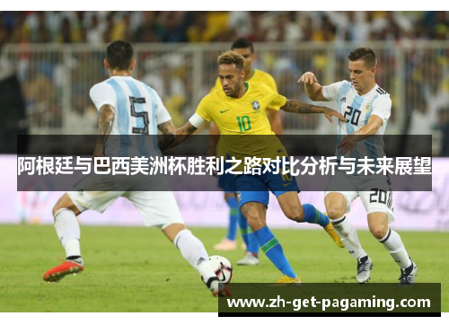 阿根廷与巴西美洲杯胜利之路对比分析与未来展望