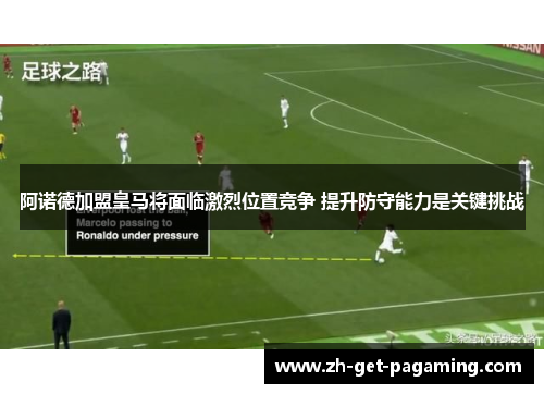 阿诺德加盟皇马将面临激烈位置竞争 提升防守能力是关键挑战