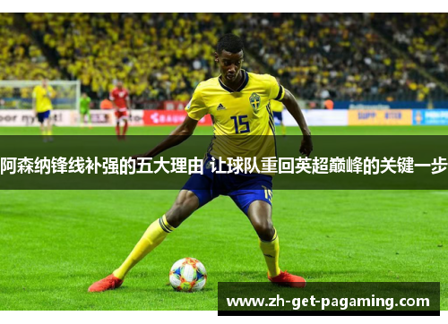 阿森纳锋线补强的五大理由 让球队重回英超巅峰的关键一步