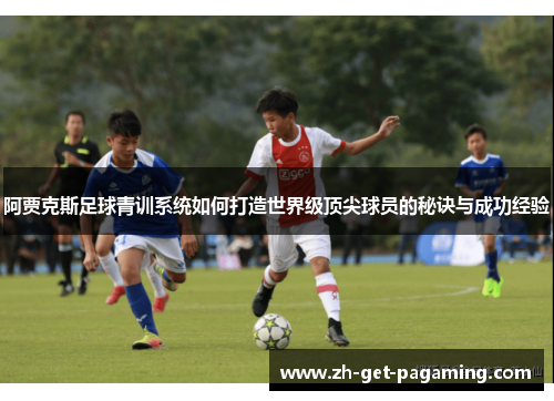 阿贾克斯足球青训系统如何打造世界级顶尖球员的秘诀与成功经验 阿贾克斯足球青训系统如何打造世界级顶尖球员的秘诀与成功经验