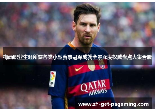 梅西职业生涯所获各类小型赛事冠军成就全景深度权威盘点大集合版 梅西职业生涯所获各类小型赛事冠军成就全景深度权威盘点大集合版