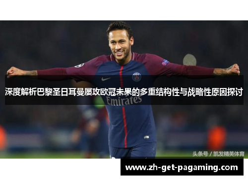 深度解析巴黎圣日耳曼屡攻欧冠未果的多重结构性与战略性原因探讨