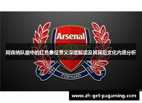 阿森纳队徽中的红色象征意义深度解读及其背后文化内涵分析