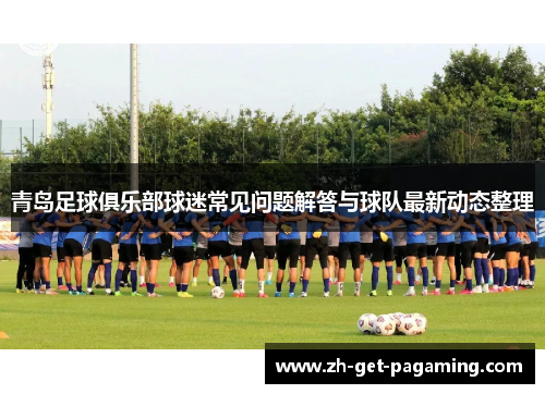 青岛足球俱乐部球迷常见问题解答与球队最新动态整理