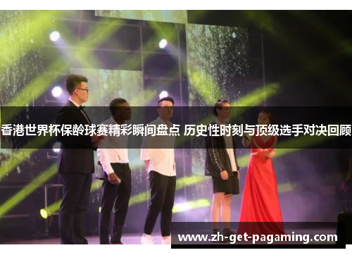 香港世界杯保龄球赛精彩瞬间盘点 历史性时刻与顶级选手对决回顾