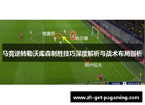 马竞逆转勒沃库森制胜技巧深度解析与战术布局剖析 马竞逆转勒沃库森制胜技巧深度解析与战术布局剖析