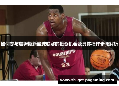 如何参与詹姆斯新篮球联赛的投资机会及具体操作步骤解析