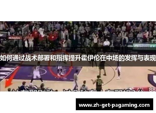 如何通过战术部署和指挥提升霍伊伦在中场的发挥与表现 如何通过战术部署和指挥提升霍伊伦在中场的发挥与表现