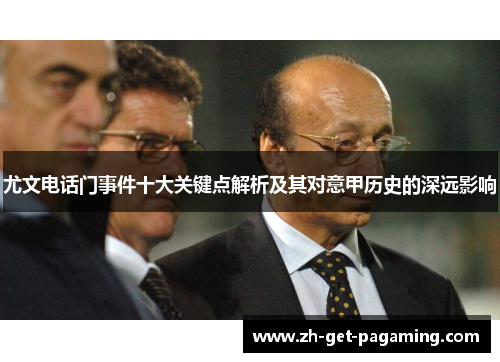 尤文电话门事件十大关键点解析及其对意甲历史的深远影响