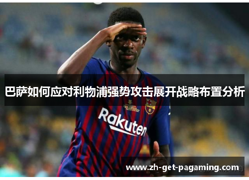 巴萨如何应对利物浦强势攻击展开战略布置分析