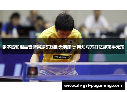 张本智和坦言曾遭樊振东压制无奈崩溃 明知对方打法却束手无策