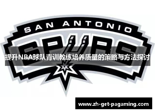 提升NBA球队青训教练培养质量的策略与方法探讨 提升NBA球队青训教练培养质量的策略与方法探讨