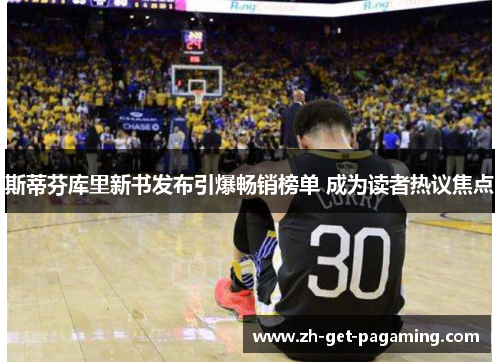 斯蒂芬库里新书发布引爆畅销榜单 成为读者热议焦点 斯蒂芬库里新书发布引爆畅销榜单 成为读者热议焦点