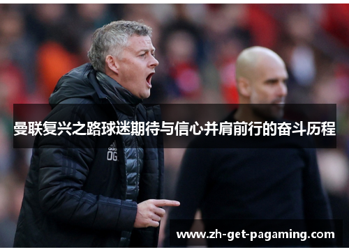 曼联复兴之路球迷期待与信心并肩前行的奋斗历程 曼联复兴之路球迷期待与信心并肩前行的奋斗历程