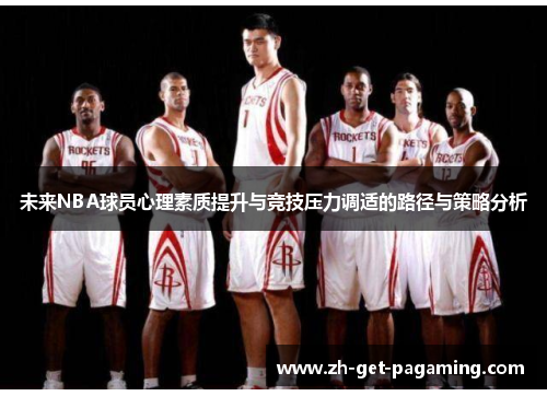 未来NBA球员心理素质提升与竞技压力调适的路径与策略分析 未来NBA球员心理素质提升与竞技压力调适的路径与策略分析