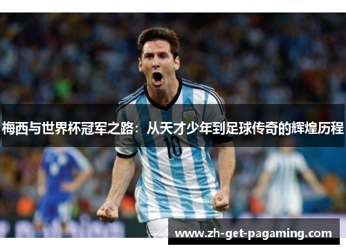 梅西与世界杯冠军之路：从天才少年到足球传奇的辉煌历程