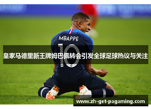 皇家马德里新王牌姆巴佩转会引发全球足球热议与关注