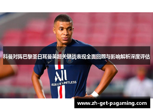 科曼对阵巴黎圣日耳曼英超关键战表现全面回顾与影响解析深度评估