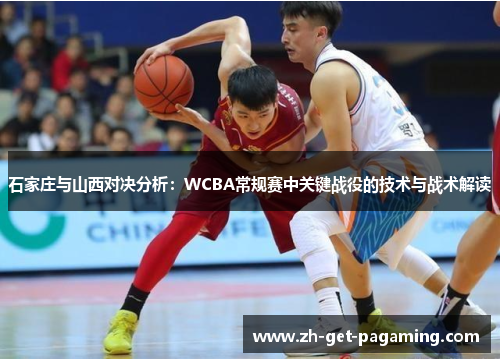 石家庄与山西对决分析:WCBA常规赛中关键战役的技术与战术解读 石家庄与山西对决分析:WCBA常规赛中关键战役的技术与战术解读