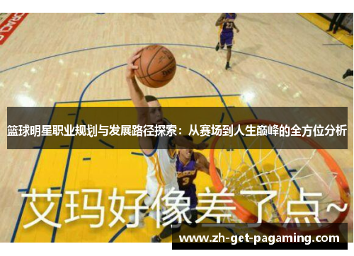 篮球明星职业规划与发展路径探索：从赛场到人生巅峰的全方位分析