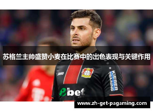 苏格兰主帅盛赞小麦在比赛中的出色表现与关键作用