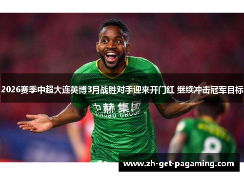 2026赛季中超大连英博3月战胜对手迎来开门红 继续冲击冠军目标