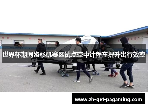 世界杯期间洛杉矶赛区试点空中计程车提升出行效率