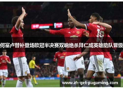 何塞卢替补登场欧冠半决赛双响绝杀拜仁成英雄助队晋级 何塞卢替补登场欧冠半决赛双响绝杀拜仁成英雄助队晋级