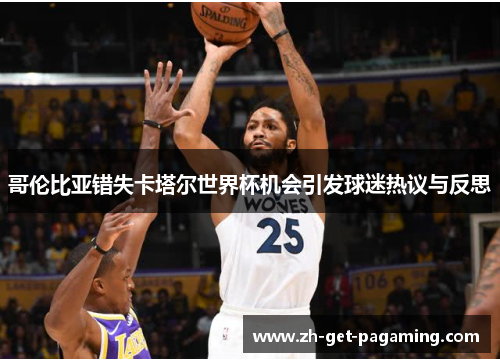 哥伦比亚错失卡塔尔世界杯机会引发球迷热议与反思 哥伦比亚错失卡塔尔世界杯机会引发球迷热议与反思