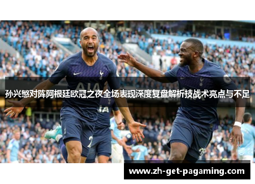 孙兴慜对阵阿根廷欧冠之夜全场表现深度复盘解析技战术亮点与不足 孙兴慜对阵阿根廷欧冠之夜全场表现深度复盘解析技战术亮点与不足