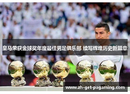 皇马荣获金球奖年度最佳男足俱乐部 续写辉煌历史新篇章 皇马荣获金球奖年度最佳男足俱乐部 续写辉煌历史新篇章