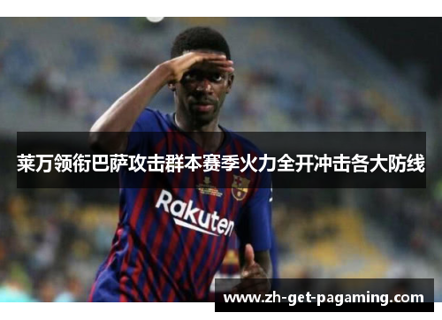 莱万领衔巴萨攻击群本赛季火力全开冲击各大防线