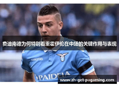 费迪南德为何特别看重霍伊伦在中场的关键作用与表现 费迪南德为何特别看重霍伊伦在中场的关键作用与表现