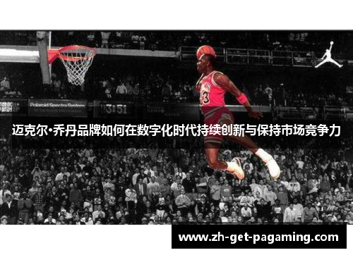 迈克尔·乔丹品牌如何在数字化时代持续创新与保持市场竞争力