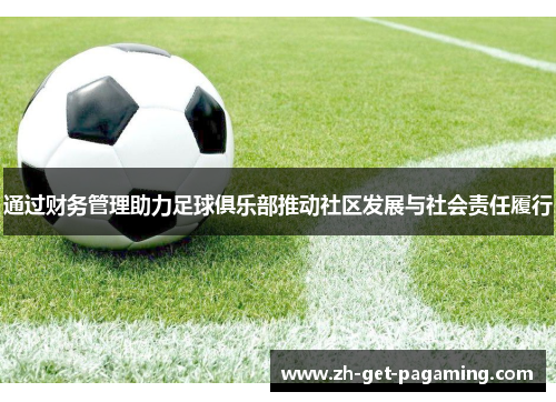 通过财务管理助力足球俱乐部推动社区发展与社会责任履行