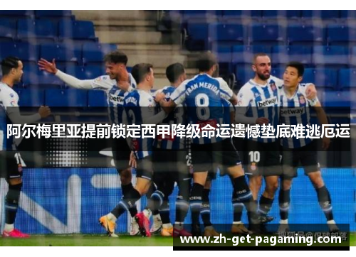 阿尔梅里亚提前锁定西甲降级命运遗憾垫底难逃厄运
