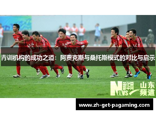 青训机构的成功之道：阿贾克斯与桑托斯模式的对比与启示