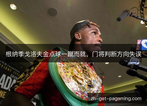 根纳季戈洛夫金点球一蹴而就，门将判断方向失误